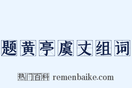 题黄亭虞丈组词是什么意思的图片